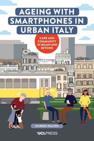 Ageing with Smartphones in Urban Italy: Care and Community in Milan and Beyond de Shireen Walton