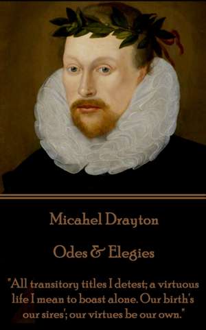 Michael Drayton - Odes & Elegies: "All transitory titles I detest; a virtuous life I mean to boast alone. Our birth's our sires'; our virtues be our o de Michael Drayton