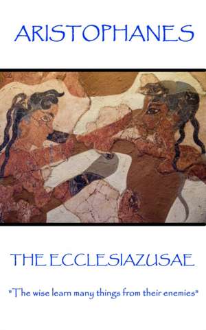 Aristophanes - The Ecclesiazusae: "The wise learn many things from their enemies" de Aristophanes