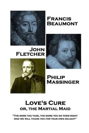 Francis Beaumont, JohnFletcher & Philip Massinger - Love's Cure or, The Martial: "The more you take, the more you do them right, And we will thank you de John Fletcher