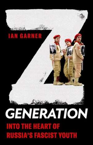 Z Generation: Into the Heart of Russia's Fascist Youth de Ian Garner