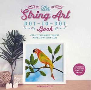 The String Art Dot-to-Dot Book: Create 10 stunning works of string art de Patricia Moffett