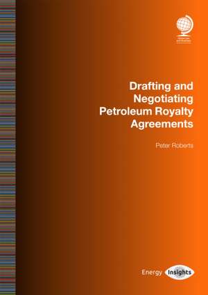 Drafting and Negotiating Petroleum Royalty Agreements de Peter Roberts