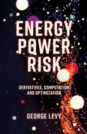 Energy Power Risk – Derivatives, Computation and Optimization de George Levy