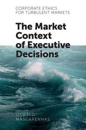 Corporate Ethics for Turbulent Markets – The Market Context of Executive Decisions de Sj Mascarenhas