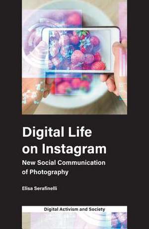 Digital Life on Instagram – New Social Communication of Photography de Elisa Serafinelli