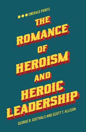 The Romance of Heroism and Heroic Leadership de George R. Goethals