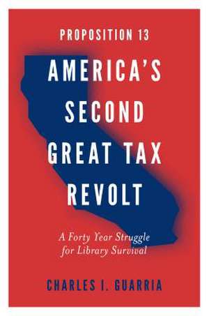 Proposition 13 – America′s Second Great Tax Revo – A Forty Year Struggle for Library Survival de Charles I. Guarria