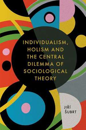 Individualism, Holism and the Central Dilemma of Sociological Theory de Jirí ¿Ubrt