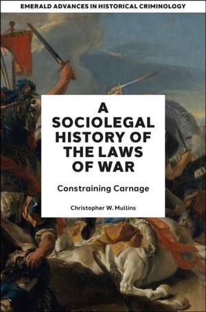 A Socio–Legal History of the Laws of War – Constraining Carnage de Christopher W. Mullins