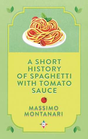 A Short History of Spaghetti with Tomato Sauce de Massimo Montanari