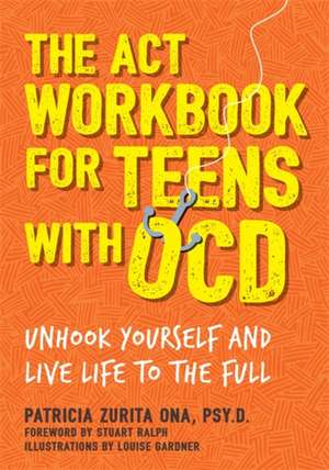 The ACT Workbook for Teens with OCD de Patricia Zurita Ona Psy. D