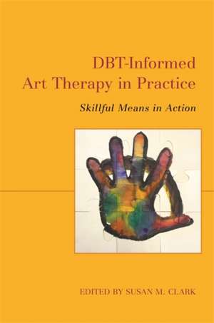 DBT-Informed Art Therapy in Practice de Susan M. Clark