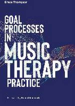 Goal Processes in Music Therapy Practice de Grace Thompson