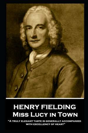 Henry Fielding - Miss Lucy in Town: "A truly elegant taste is generally accompanied with excellency of heart" de Henry Fielding