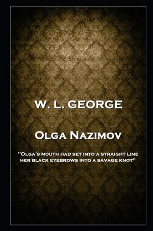 W. L. George - Olga Nazimov: 'Olga's mouth had set into a straight line, her black eyebrows into a savage knot'' de Walter Lionel George