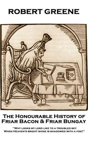 Robert Greene - The Honourable History of Friar Bacon & Friar Bungay: 'Why looks my lord like to a troubled sky, When Heaven's bright shine is shadowe de Robert Greene