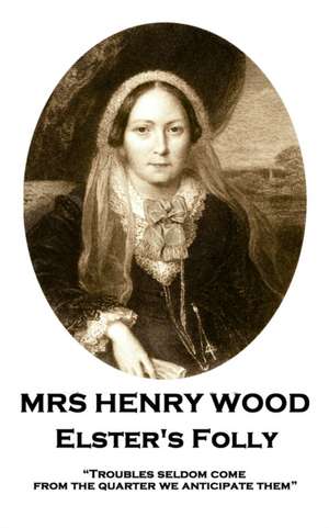 Mrs Henry Wood - Elster's Folly: "Troubles seldom come from the quarter we anticipate them" de Henry Wood