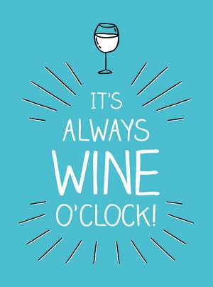 It's Always Wine O'Clock: Quotes and Statements for Wine Lovers de Summersdale Publishers