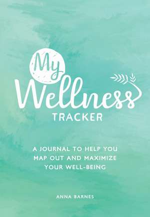 My Wellness Tracker: A Journal to Help You Map Out and Maximize Your Well-Being de Anna Barnes