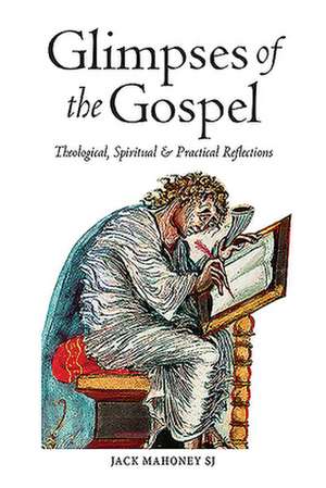 Glimpses of the Gospels: Theological, Spiritual & Practical Reflections de Jack Mahoney Mahoney Sj