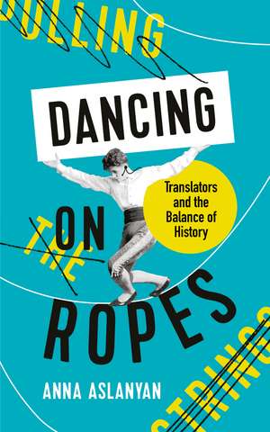 Dancing on Ropes: Translators and the Balance of History de Anna Aslanyan