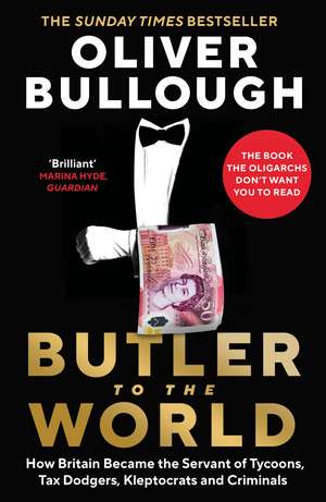 Butler to the World: How Britain became the servant of tycoons, tax dodgers, kleptocrats and criminals de Oliver Bullough