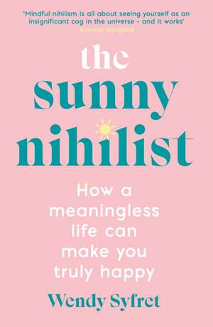 The Sunny Nihilist: How a meaningless life can make you truly happy de Wendy Syfret