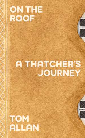 On The Roof: A Thatcher's Journey de Tom Allan