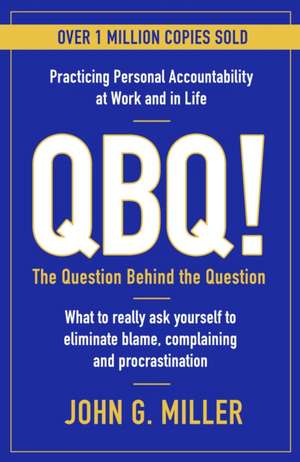 QBQ!: The Question Behind the Question: Practicing Personal Accountability at Work and in Life de John G. Miller