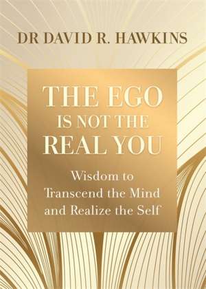 Ego Is Not the Real You: Wisdom to Transcend the Mind and Realize the Self de David R. Hawkins