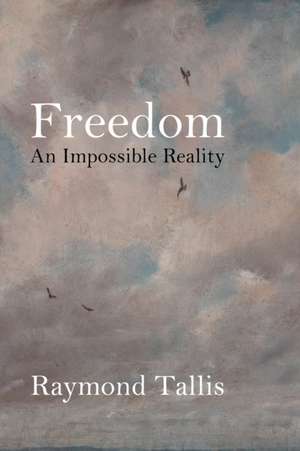 Freedom – An Impossible Reality de Raymond Tallis