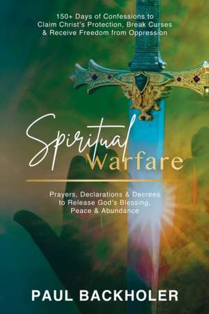 Spiritual Warfare, Prayers, Declarations and Decrees to Release God's Blessing, Peace and Abundance de Paul Backholer