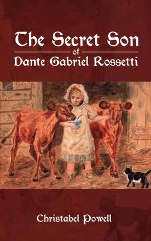 The Secret Son of Dante Gabriel Rossetti de Christabel Powell