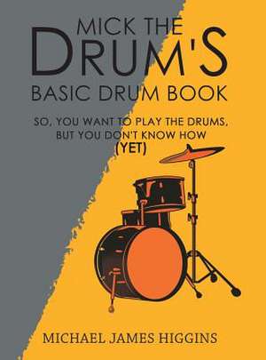 Mick the Drum's Basic Drum Book de Michael James Higgins