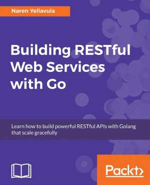 Building RESTful Web services with Go de Naren Yellavula