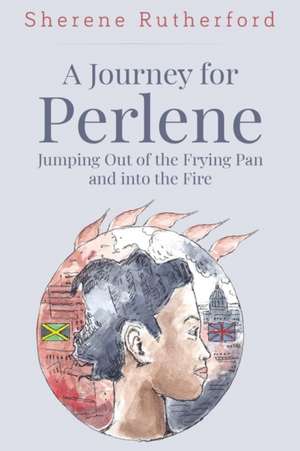 A Journey For Perlene - Jumping out of the Frying Pan and into the Fire de Sherene Rutherford