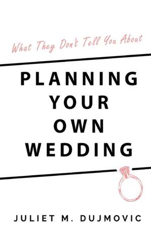 What They Don't Tell You About Planning Your Own Wedding de Juliet Dujmovic