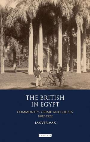 The British in Egypt: Community, Crime and Crises, 1882-1922 de Lanver Mak