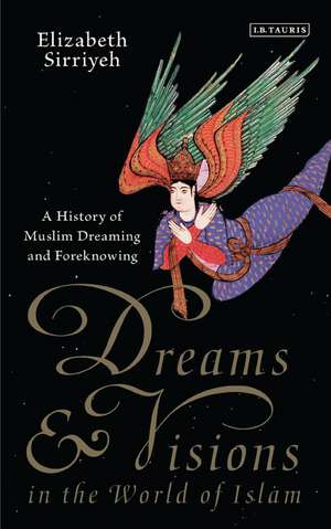 Dreams and Visions in the World of Islam: A History of Muslim Dreaming and Foreknowing de Elizabeth Sirriyeh