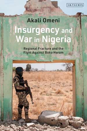 Insurgency and War in Nigeria: Regional Fracture and the Fight Against Boko Haram de Akali Omeni