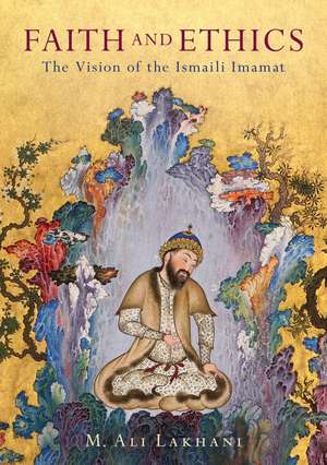 Faith and Ethics: The Vision of the Ismaili Imamat de M. Ali Lakhani