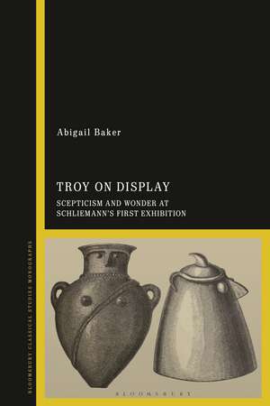 Troy on Display: Scepticism and Wonder at Schliemann's First Exhibition de Dr Abigail Baker