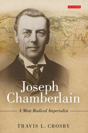 Joseph Chamberlain: A Most Radical Imperialist de Travis L. Crosby