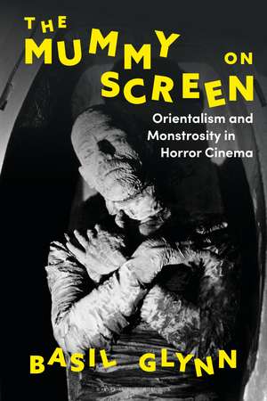 The Mummy on Screen: Orientalism and Monstrosity in Horror Cinema de Dr Basil Glynn