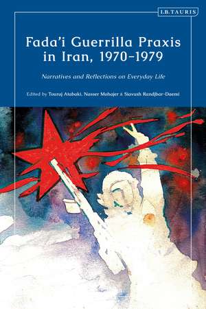 Fada'i Guerrilla Praxis in Iran, 1970 - 1979: Narratives and Reflections on Everyday Life de Touraj Atabaki