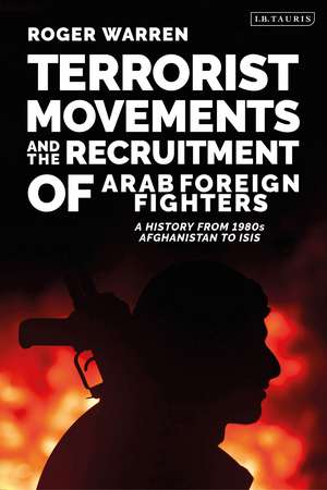 Terrorist Movements and the Recruitment of Arab Foreign Fighters: A History from 1980s Afghanistan to ISIS de Roger Warren