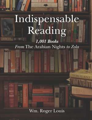 Indispensable Reading: 1001 Books From The Arabian Nights to Zola de Wm Roger Louis