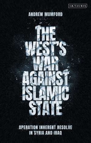 The West’s War Against Islamic State: Operation Inherent Resolve in Syria and Iraq de Andrew Mumford