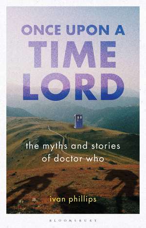 Once Upon a Time Lord: The Myths and Stories of Doctor Who de Ivan Phillips